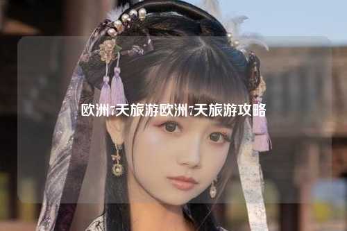欧洲7天旅游欧洲7天旅游攻略